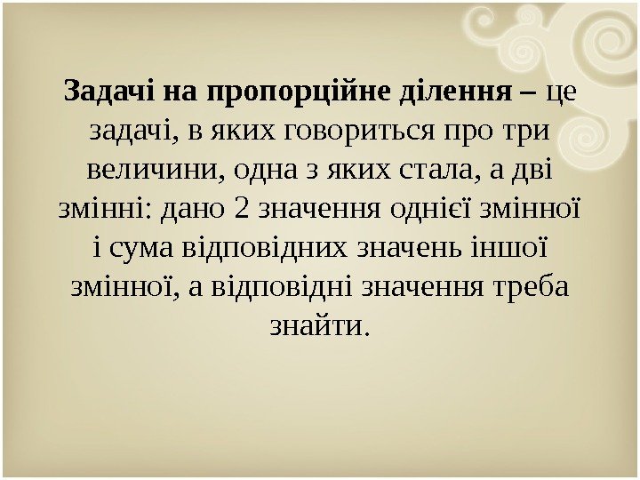 Задачі на пропорційне ділення – це задачі, в яких говориться про три величини, одна