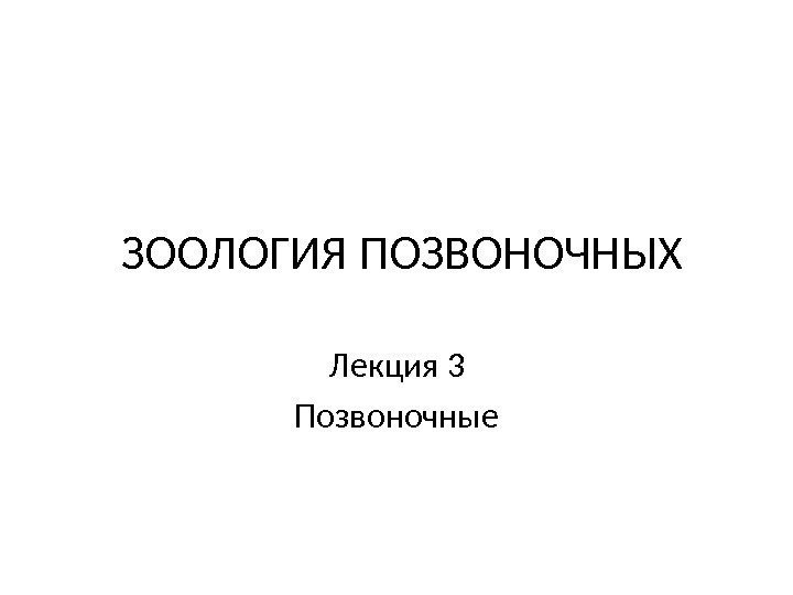 ЗООЛОГИЯ ПОЗВОНОЧНЫХ Лекция 3 Позвоночные 