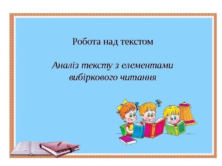 Робота над текстом Аналіз тексту з елементами вибіркового читання 