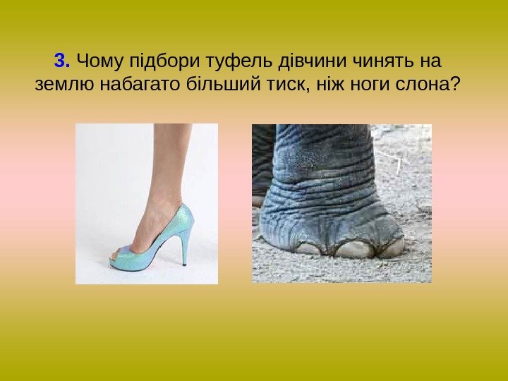 3.  Чому підбори туфель дівчини чинять на землю набагато більший тиск, ніж ноги