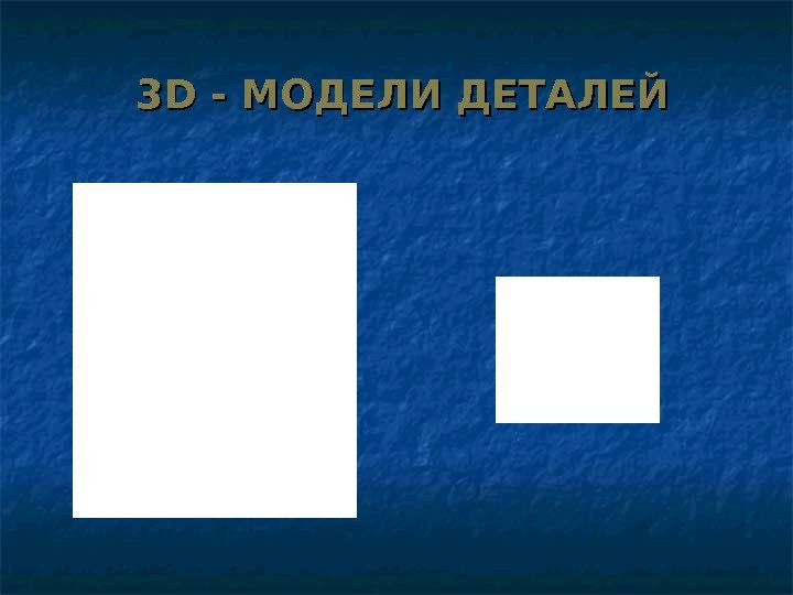   33 D - МОДЕЛИ ДЕТАЛЕЙ 