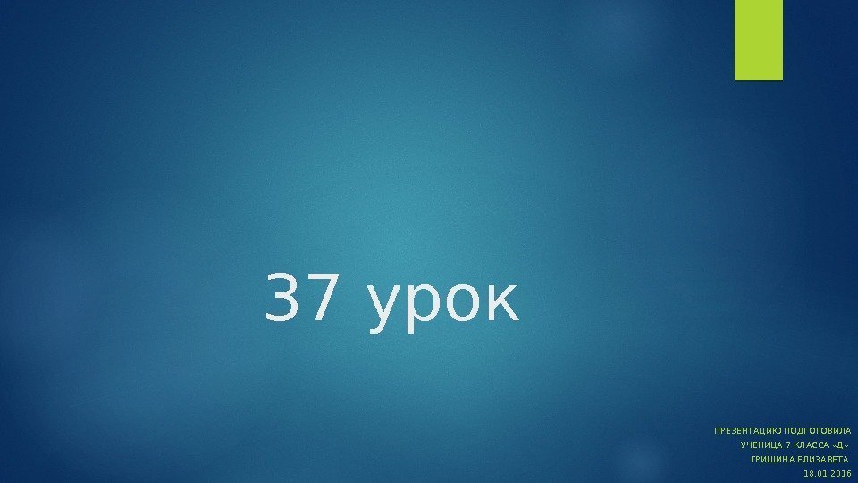37 урок ПРЕЗЕНТАЦИЮ ПОДГОТОВИЛА  УЧЕНИЦА 7 КЛАССА «Д»  ГРИШИНА ЕЛИЗАВЕТА 18. 01.