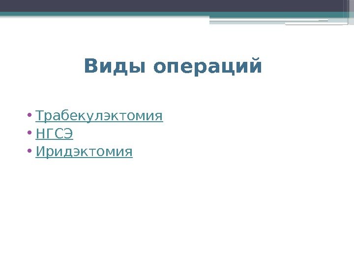   Виды операций • Трабекулэктомия • НГСЭ • Иридэктомия    