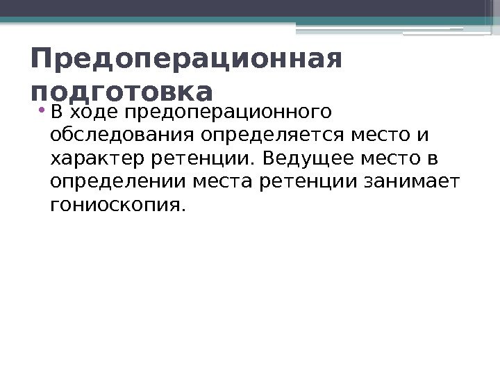 Предоперационная подготовка • В ходе предоперационного обследования определяется место и характер ретенции. Ведущее место