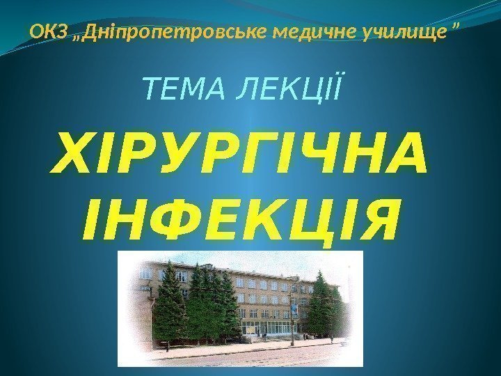 ОКЗ „Дніпропетровське медичне училище ” ТЕМА ЛЕКЦІЇ ХІРУРГІЧНА ІНФЕКЦІЯ 