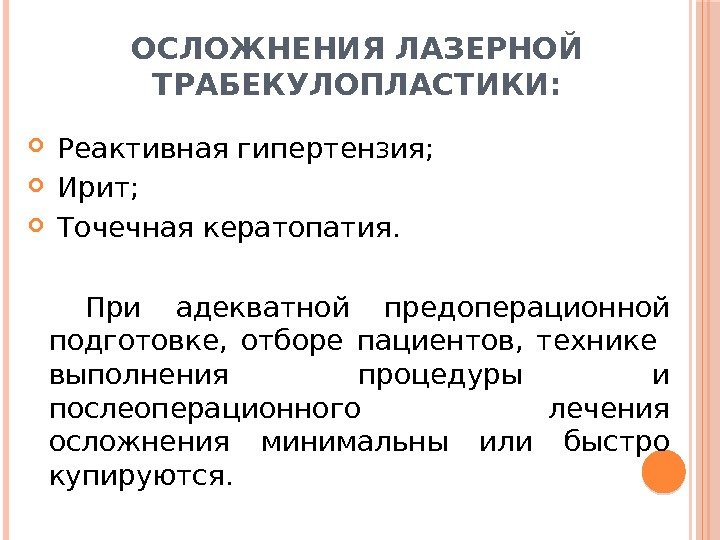 ОСЛОЖНЕНИЯ ЛАЗЕРНОЙ ТРАБЕКУЛОПЛАСТИКИ: Реактивная гипертензия; Ирит; Точечная кератопатия. При адекватной предоперационной подготовке,  отборе