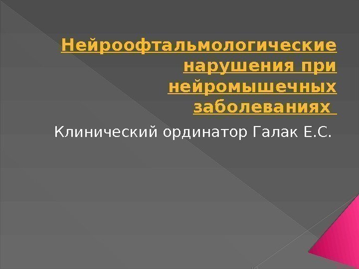 Нейроофтальмологические нарушения при нейромышечных заболеваниях Клинический ординатор Галак Е. С.  