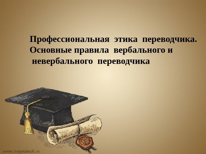 Профессиональная этика переводчика. Основные правила вербального и  невербального переводчика 