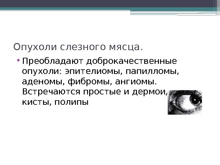 Опухоли слезного мясца.  • Преобладают доброкачественные опухоли: эпителиомы, папилломы,  аденомы, фибромы,