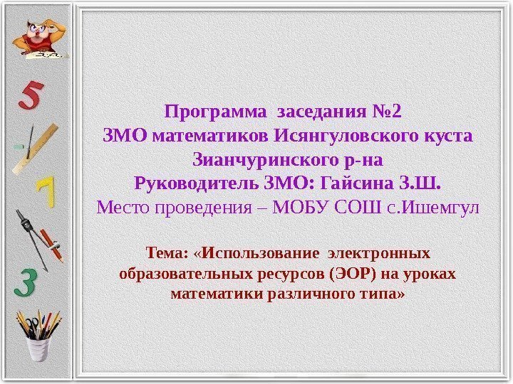 Программа заседания № 2  ЗМО математиков Исянгуловского куста Зианчуринского р-на Руководитель ЗМО: Гайсина