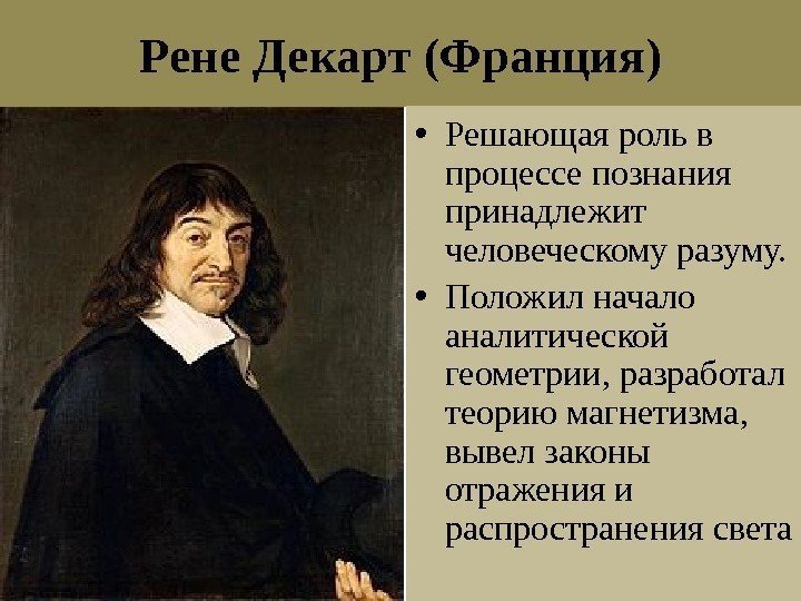 Рене Декарт (Франция) • Решающая роль в процессе познания принадлежит человеческому разуму.  •