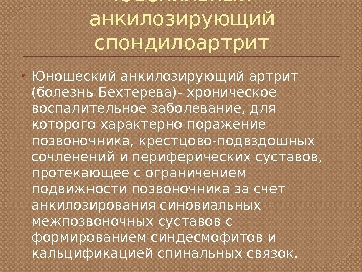 Ювенильный анкилозирующий спондилоартрит Юношеский анкилозирующий артрит  (болезнь Бехтерева)- хроническое воспалительное заболевание, для которого