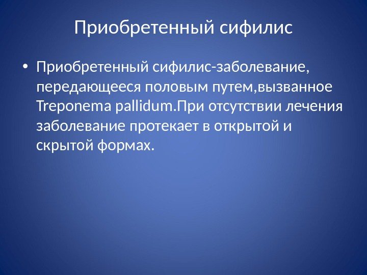 Приобретенный сифилис • Приобретенный сифилис-заболевание,  передающееся половым путем, вызванное Treponema pallidum. При отсутствии