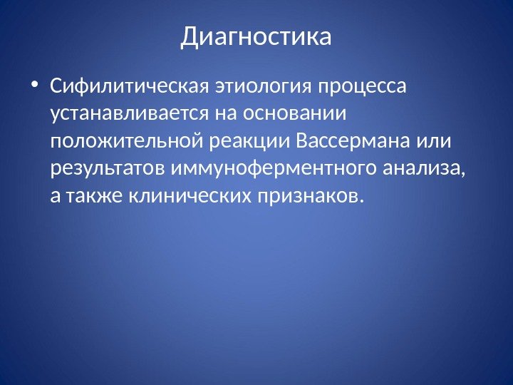 Диагностика • Сифилитическая этиология процесса устанавливается на основании положительной реакции Вассермана или результатов иммуноферментного