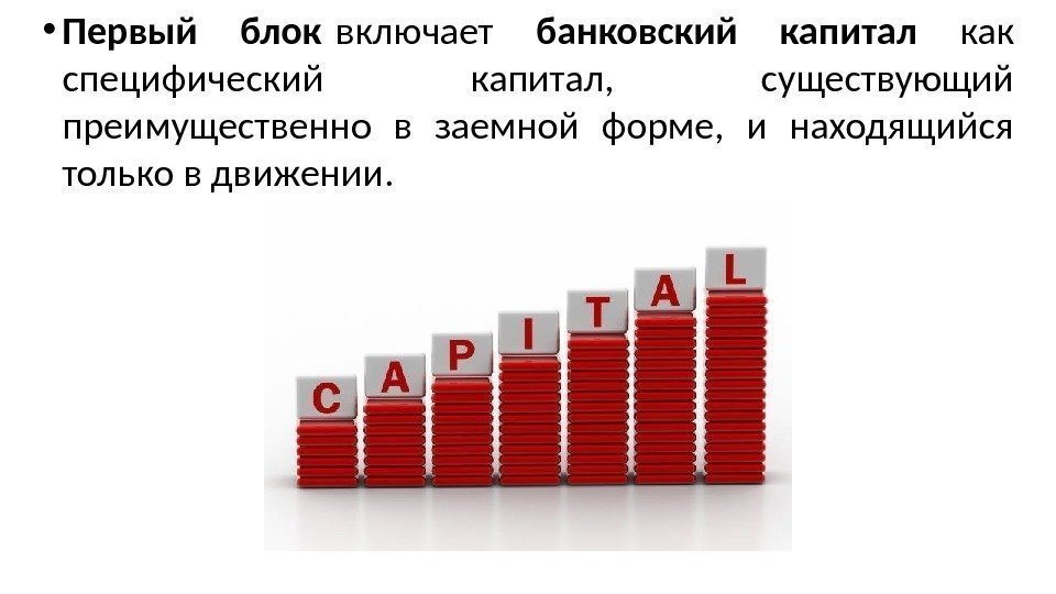  • Первый блок включает банковский капитал как специфический капитал,  существующий преимущественно в