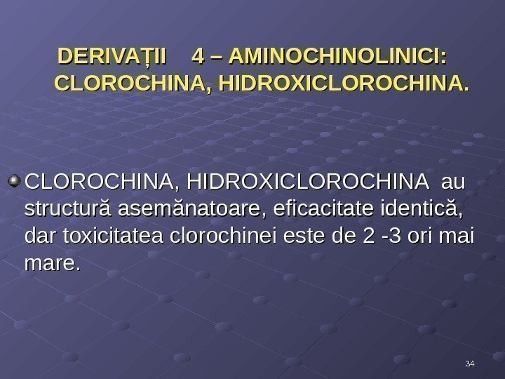 3434 DERIVAŢII  4 – AMINOCHINOLINICI:  CLOROCHINA, HIDROXICLOROCHINA au structură asemănatoare, eficacitate identică,