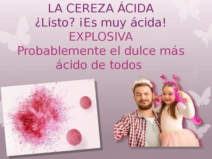 LA CEREZA ÁCIDA ¿Listo? ¡Es muy ácida! EXPLOSIVA Probablemente el dulce más ácido de