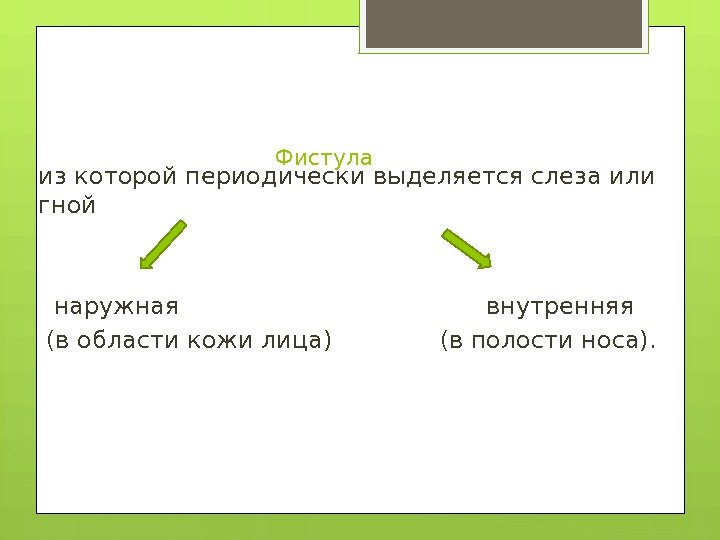 Фистула из которой периодически выделяется слеза или гной  наружная    внутренняя