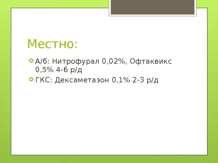 Местно:  А/б: Нитрофурал 0, 02, Офтаквикс 0, 5 4 -6 р/д ГКС: Дексаметазон