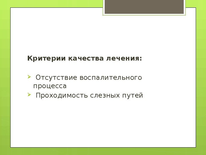 Критерии качества лечения: Отсутствие воспалительного процесса  Проходимость слезных путей    