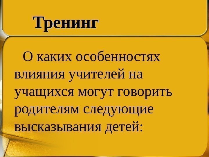 О каких особенностях влияния учителей на учащихся могут говорить родителям следующие высказывания детей: Тренинг