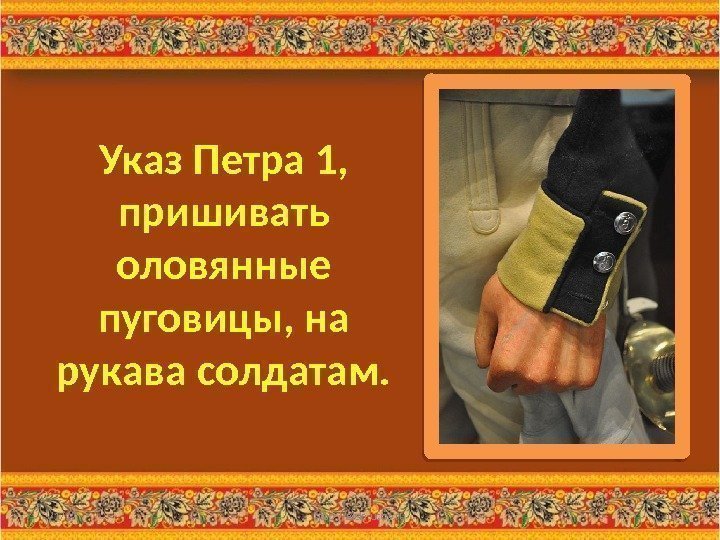 Указ Петра 1,  пришивать оловянные пуговицы, на рукава солдатам. 3/1/17 http: //aida. ucoz.