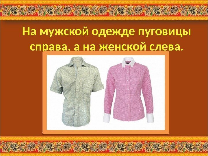 На мужской одежде пуговицы справа, а на женской слева. 3/1/17 http: //aida. ucoz. ru