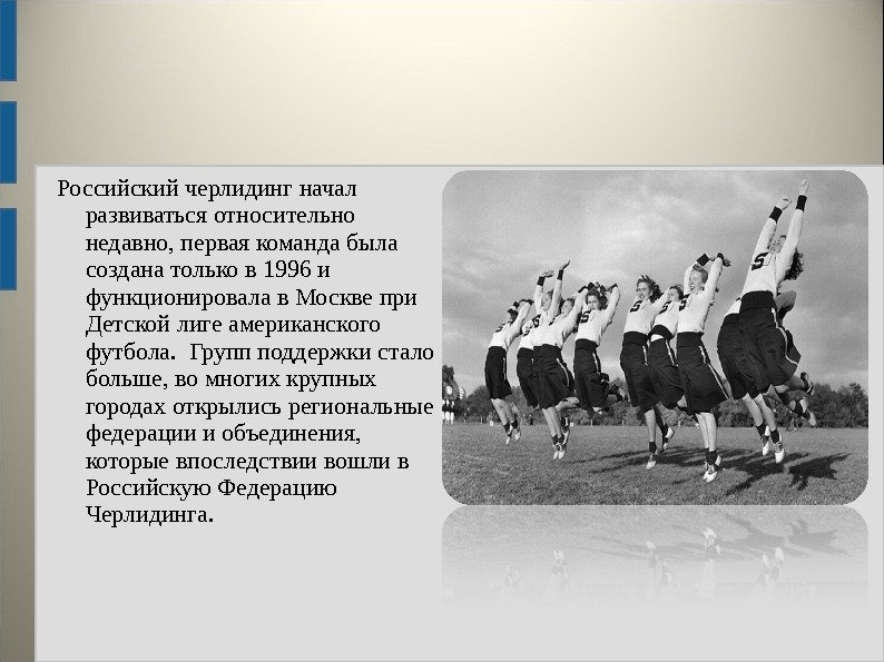 Российский черлидинг начал развиваться относительно недавно, первая команда была создана только в 1996 и
