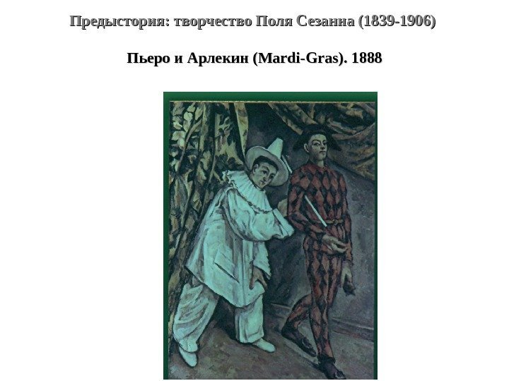 Предыстория: творчество Поля Сезанна (1839 -1906)  Пьеро и Арлекин (( Mardi-Gras). 1888 