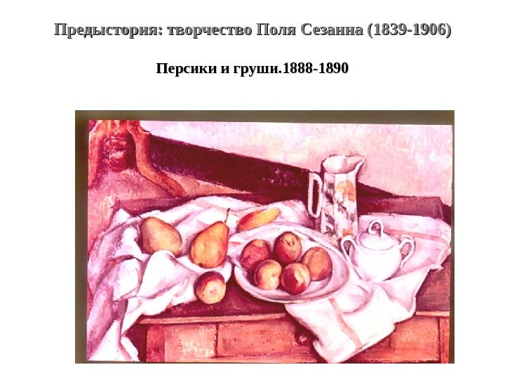 Предыстория: творчество Поля Сезанна (1839 -1906) Персики и груши. 1888 -1890 