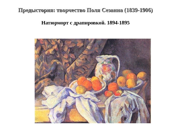 Предыстория: творчество Поля Сезанна (1839 -1906) Натюрморт с драпировкой. 1894 -1895 