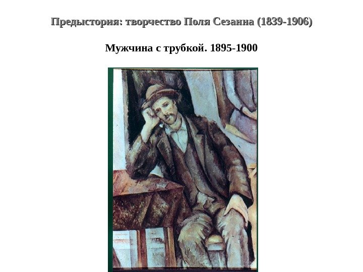 Предыстория: творчество Поля Сезанна (1839 -1906) Мужчина с трубкой. 1895 -1900 