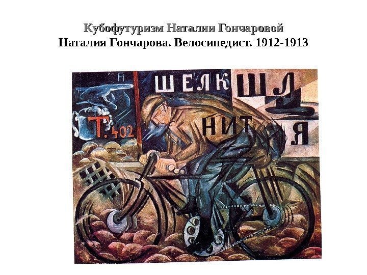 Кубофутуризм Наталии Гончаровой Наталия Гончарова. Велосипедист. 1912 -1913 