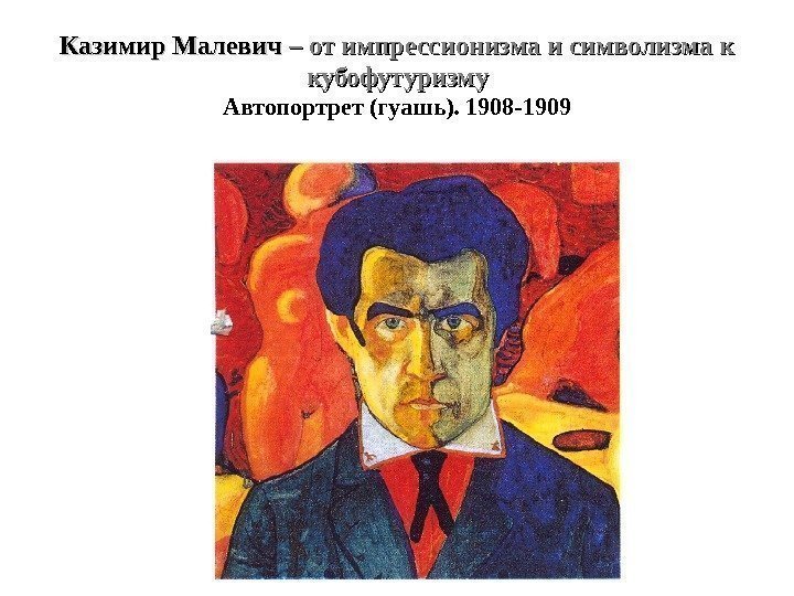 Казимир Малевич – от импрессионизма и символизма к кубофутуризму Автопортрет (гуашь). 1908 -1909 