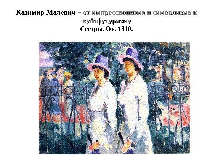 Казимир Малевич – от импрессионизма и символизма к кубофутуризму Сестры. Ок. 1910. 