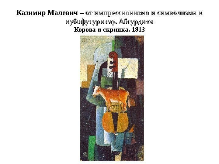 Казимир Малевич – от импрессионизма и символизма к кубофутуризму. Абсурдизм Корова и скрипка. 1913