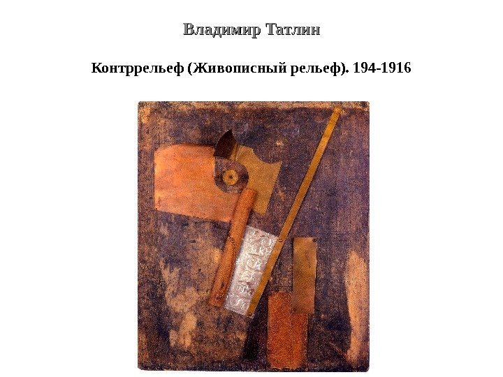 Владимир Татлин Контррельеф (Живописный рельеф). 194 -1916 