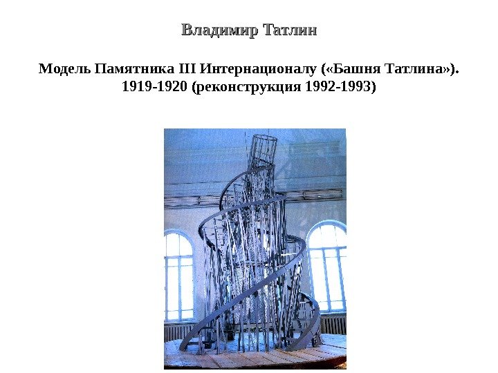 Владимир Татлин Модель Памятника III Интернационалу ( «Башня Татлина» ).  1919 -1920 (реконструкция