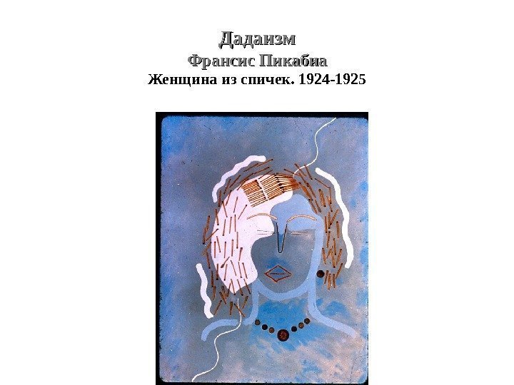 Дадаизм Франсис Пикабиа Женщина из спичек. 1924 -1925 