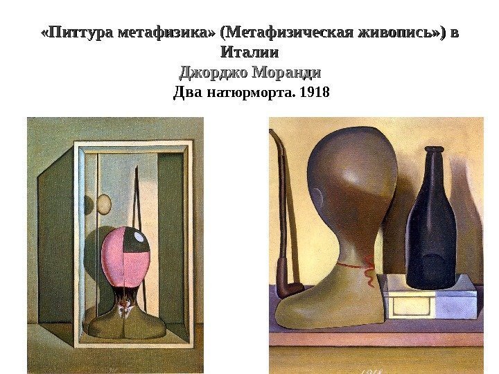  «Питтура метафизика» (Метафизическая живопись» ) в Италии Джорджо Моранди Два н атюрморта. 1918