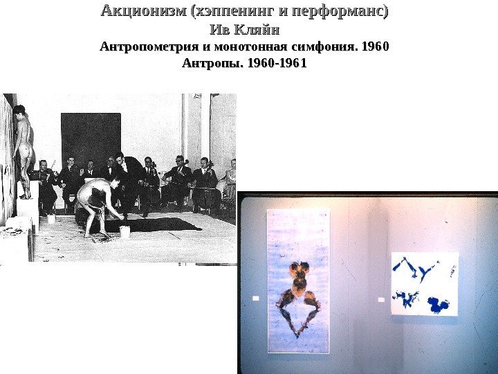 Акционизм (хэппенинг и перформанс) Ив Кляйн Антропометрия и монотонная симфония. 1960 Антропы. 1960 -1961