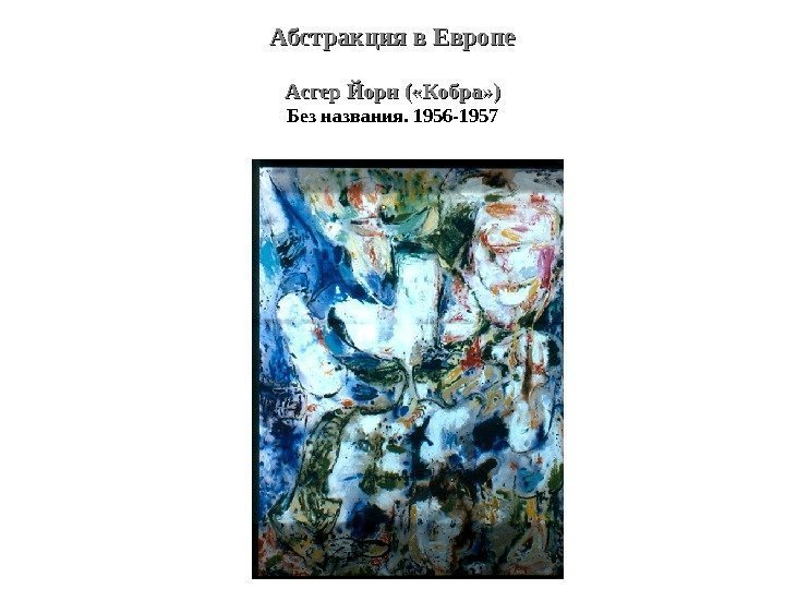 Абстракция в Европе Асгер Йорн ( «Кобра» ) Без названия. 1956 -1957 