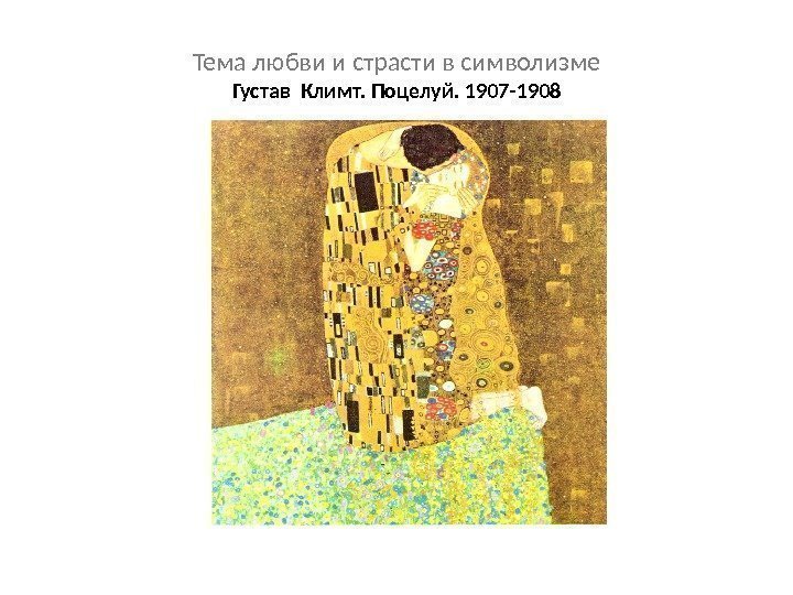 Тема любви и страсти в символизме Густав Климт. Поцелуй. 1907 -1908 