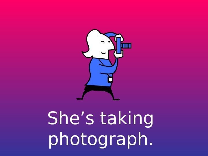   She’s taking photograph. 