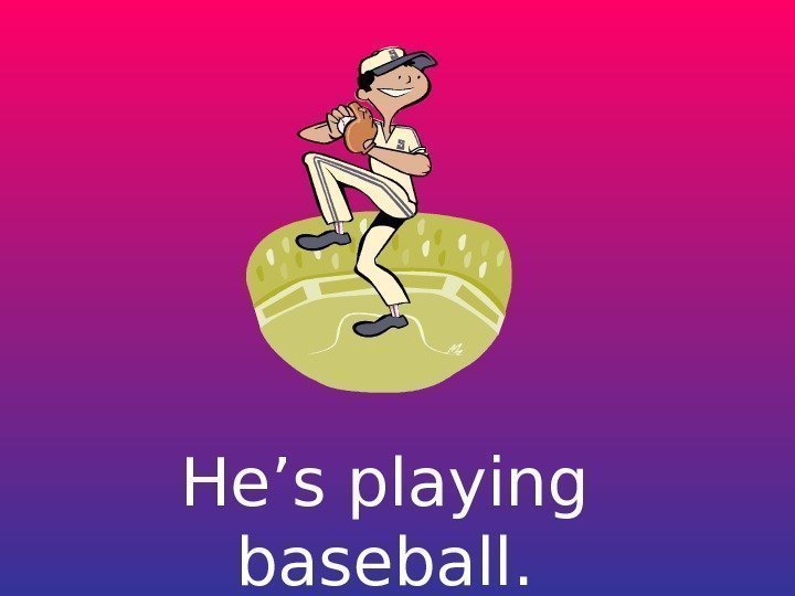   He’s playing baseball. 