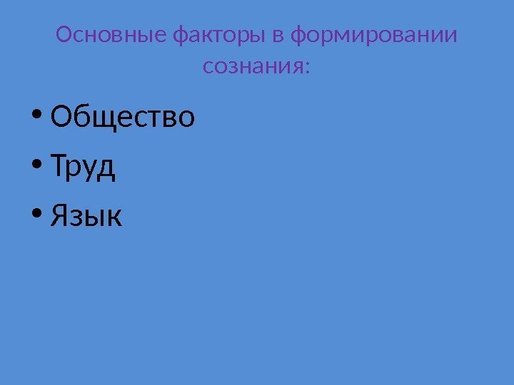 Основные факторы в формировании сознания:  • Общество • Труд • Язык 