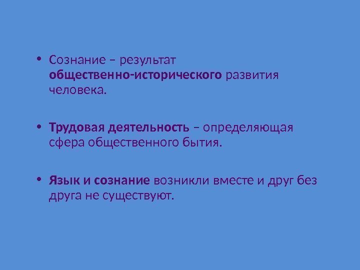  • Сознание – результат общественно-исторического развития человека.  • Трудовая деятельность – определяющая