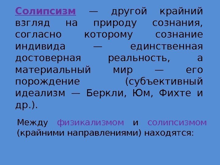 Солипсизм  — другой крайний взгляд на природу сознания,  согласно которому сознание индивида