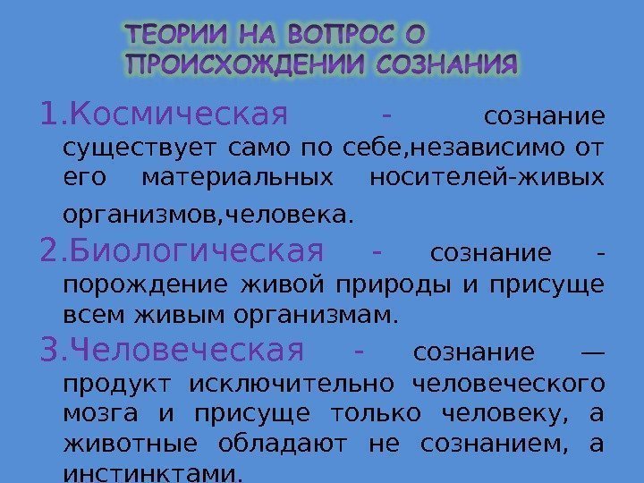 1. Космическая - сознание существует само по себе, независимо от его материальных носителей-живых организмов,