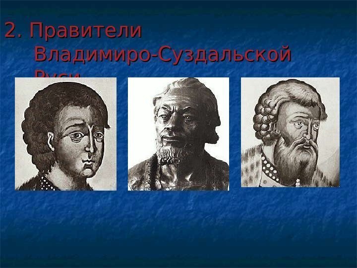 2. Правители Владимиро-Суздальской Руси. 